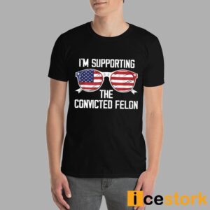 I'm Supporting The Convicted Felon Shirt