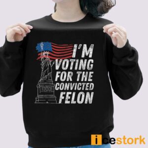 I'm Voting For The Convicted Felon Shirt