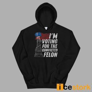 I'm Voting For The Convicted Felon Shirt