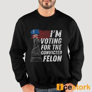 I'm Voting For The Convicted Felon Shirt