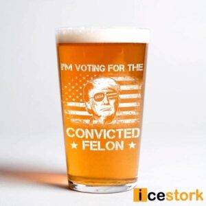 I'm Voting For The Convicted Felon Trump 2024 Beer Glass