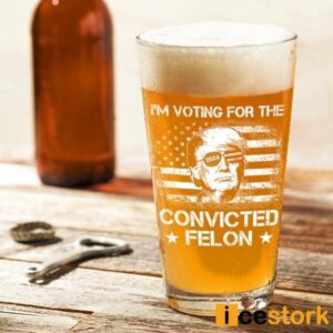 I'm Voting For The Convicted Felon Trump 2024 Beer Glass