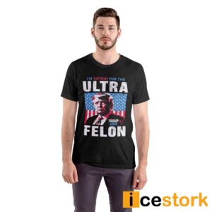 I'm Voting For The Ultra Felon Trump 2024 Shirt