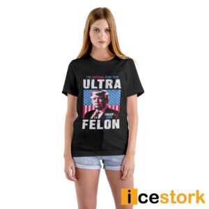 I'm Voting For The Ultra Felon Trump 2024 Shirt