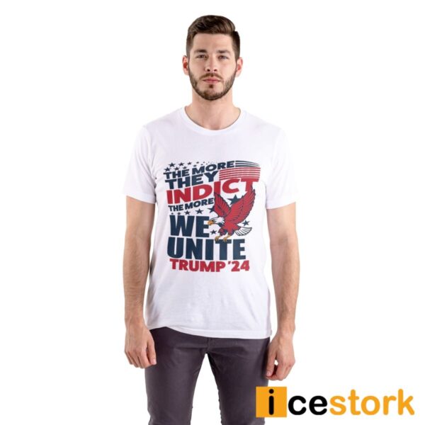 The More They Indict The More We Unite Trump ’24 Shirt