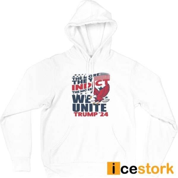 The More They Indict The More We Unite Trump ’24 Shirt