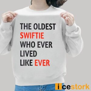 The Oldest Swiftie Who Ever Lived Like Ever Shirt