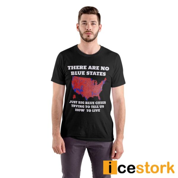 There Are No Blue States Just Big Blue Cities Trying To Tell Us How To Live Shirt