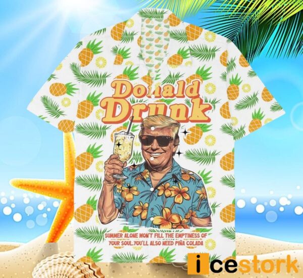 Trump Donald Drunk Summer Alone Won’t Fill The Emptiness Of Your Soul You’ll Also Need Pina Colada Hawaiian Shirt