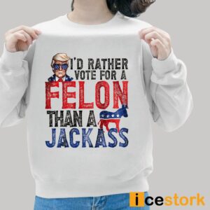 Trump I'd Rather Vote For A Felon Than A Jackass Shirt