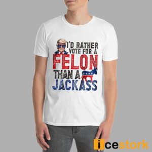 Trump I'd Rather Vote For A Felon Than A Jackass Shirt