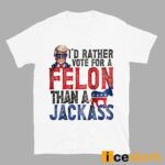 Trump I’d Rather Vote For A Felon Than A Jackass Shirt