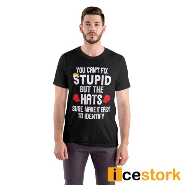 Trump You Can’t Fix Stupid But The Hats Sure Make It Easy To Identify Shirt